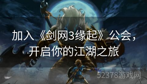 加入《剑网3缘起》公会，开启你的江湖之旅