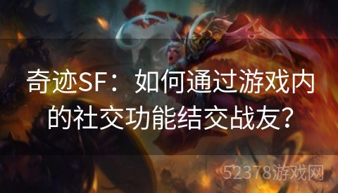 奇迹SF：如何通过游戏内的社交功能结交战友？