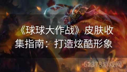  《球球大作战》皮肤收集指南：打造炫酷形象