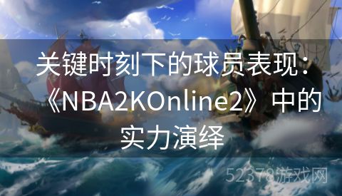 关键时刻下的球员表现：《NBA2KOnline2》中的实力演绎