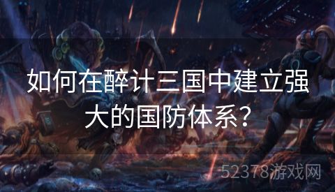 如何在醉计三国中建立强大的国防体系？