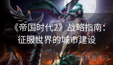  《帝国时代2》战略指南：征服世界的城市建设