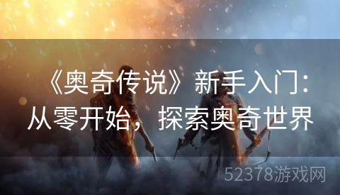  《奥奇传说》新手入门：从零开始，探索奥奇世界