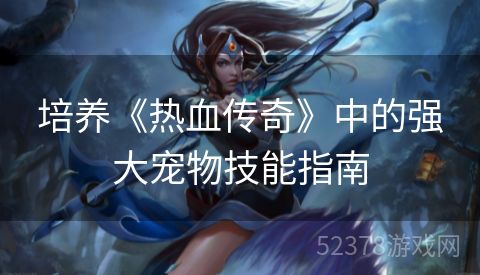 培养《热血传奇》中的强大宠物技能指南