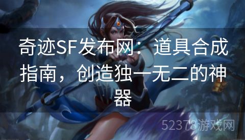 奇迹SF发布网：道具合成指南，创造独一无二的神器