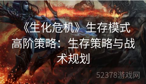 《生化危机》生存模式高阶策略：生存策略与战术规划