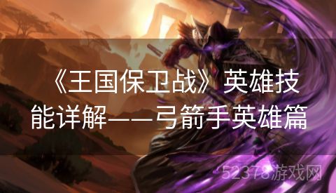  《王国保卫战》英雄技能详解——弓箭手英雄篇