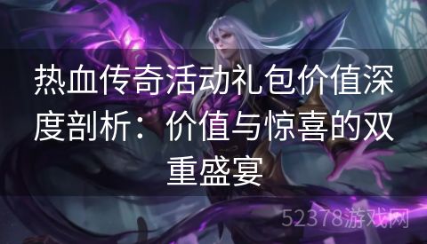 热血传奇活动礼包价值深度剖析：价值与惊喜的双重盛宴