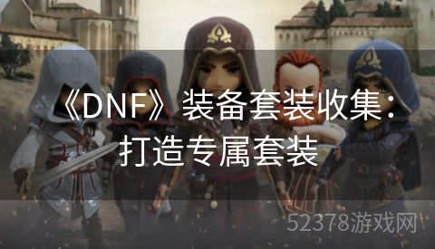  《DNF》装备套装收集：打造专属套装