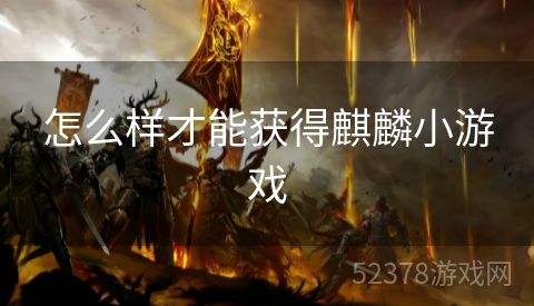 怎么样才能获得麒麟小游戏