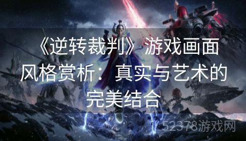  《逆转裁判》游戏画面风格赏析：真实与艺术的完美结合