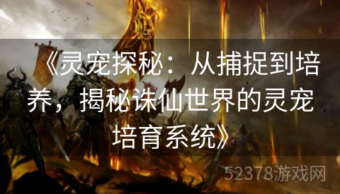 《灵宠探秘：从捕捉到培养，揭秘诛仙世界的灵宠培育系统》