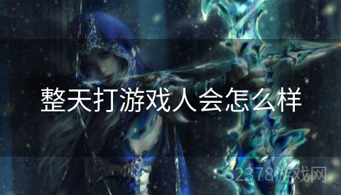 整天打游戏人会怎么样