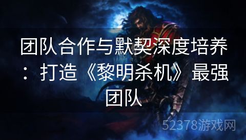 团队合作与默契深度培养：打造《黎明杀机》最强团队