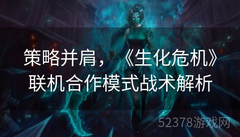 策略并肩，《生化危机》联机合作模式战术解析