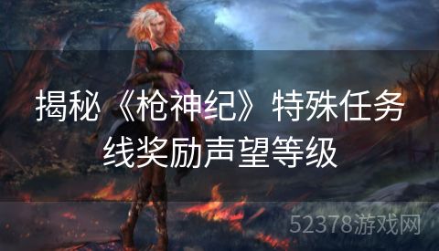 揭秘《枪神纪》特殊任务线奖励声望等级