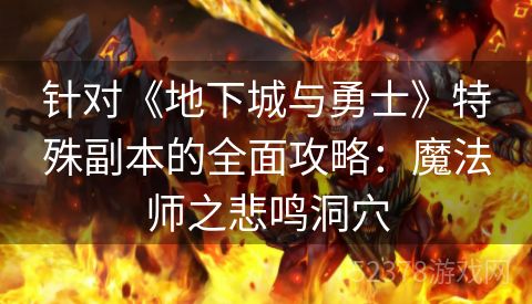 针对《地下城与勇士》特殊副本的全面攻略：魔法师之悲鸣洞穴