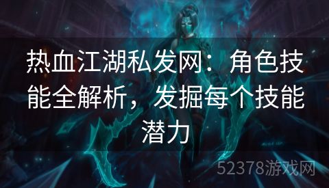 热血江湖私发网：角色技能全解析，发掘每个技能潜力