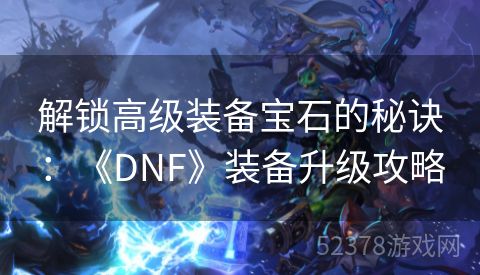 解锁高级装备宝石的秘诀：《DNF》装备升级攻略