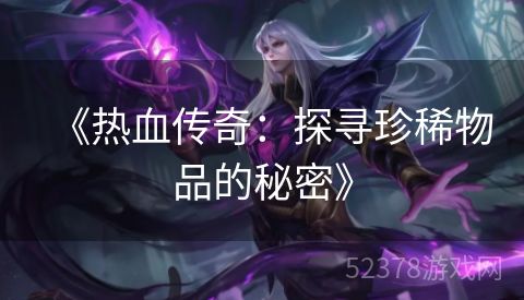 《热血传奇：探寻珍稀物品的秘密》
