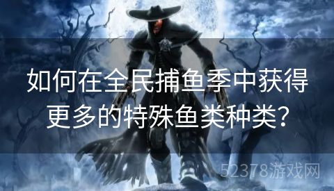 如何在全民捕鱼季中获得更多的特殊鱼类种类？