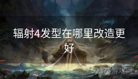 辐射4发型在哪里改造更好