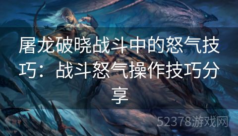 屠龙破晓战斗中的怒气技巧：战斗怒气操作技巧分享