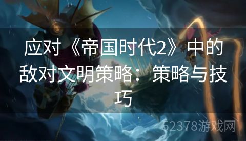 应对《帝国时代2》中的敌对文明策略：策略与技巧