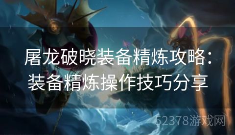 屠龙破晓装备精炼攻略：装备精炼操作技巧分享
