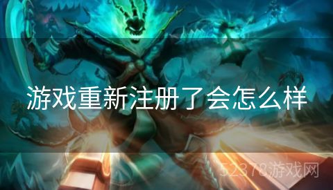 游戏重新注册了会怎么样