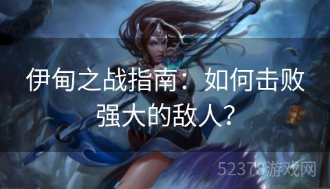 伊甸之战指南：如何击败强大的敌人？