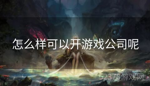怎么样可以开游戏公司呢