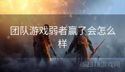 团队游戏弱者赢了会怎么样