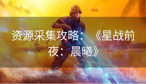 资源采集攻略：《星战前夜：晨曦》