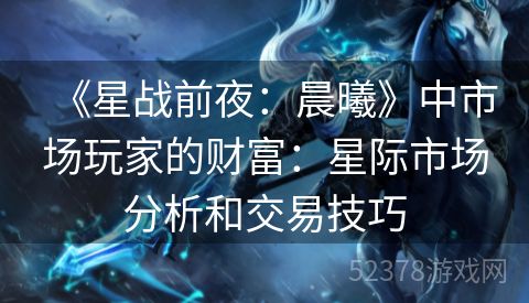 《星战前夜：晨曦》中市场玩家的财富：星际市场分析和交易技巧