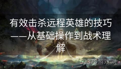有效击杀远程英雄的技巧——从基础操作到战术理解