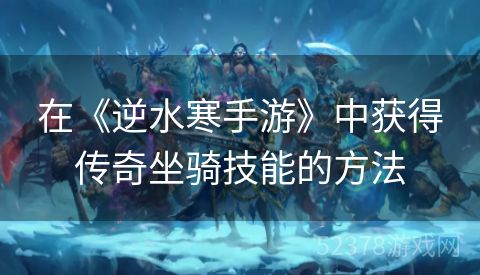在《逆水寒手游》中获得传奇坐骑技能的方法
