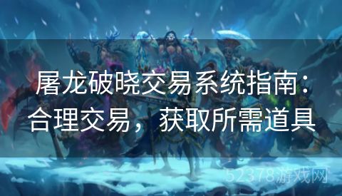 屠龙破晓交易系统指南：合理交易，获取所需道具