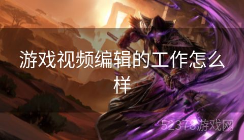 游戏视频编辑的工作怎么样