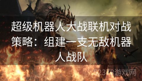 超级机器人大战联机对战策略：组建一支无敌机器人战队