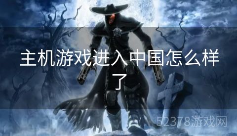 主机游戏进入中国怎么样了