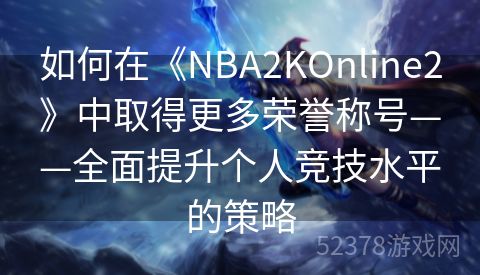 如何在《NBA2KOnline2》中取得更多荣誉称号——全面提升个人竞技水平的策略