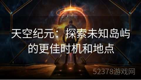 天空纪元：探索未知岛屿的更佳时机和地点