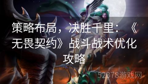 策略布局，决胜千里：《无畏契约》战斗战术优化攻略