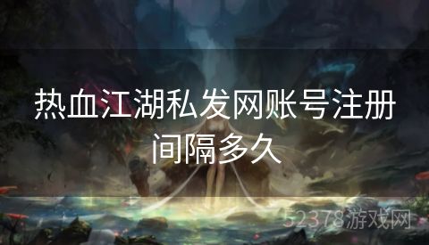 热血江湖私发网账号注册间隔多久