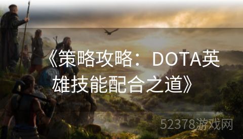     《策略攻略：DOTA英雄技能配合之道》