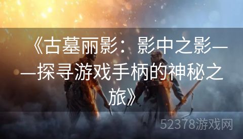 《古墓丽影：影中之影——探寻游戏手柄的神秘之旅》