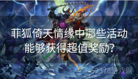 菲狐倚天情缘中哪些活动能够获得超值奖励？