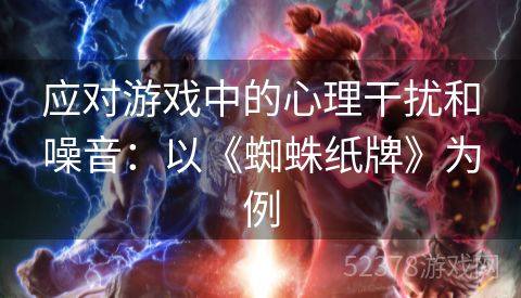应对游戏中的心理干扰和噪音：以《蜘蛛纸牌》为例