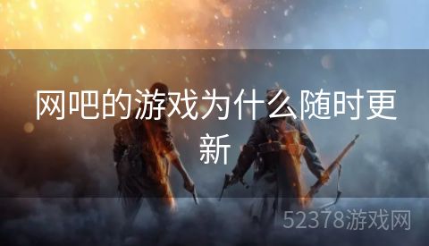 网吧的游戏为什么随时更新